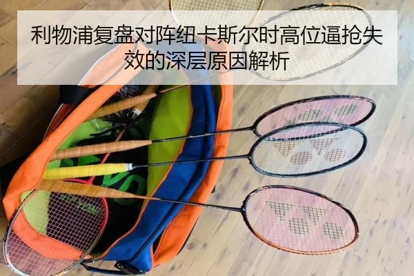 利物浦复盘对阵纽卡斯尔时高位逼抢失效的深层原因解析