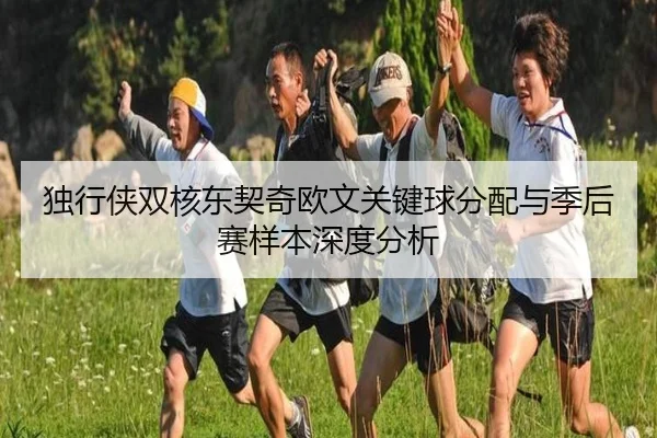 独行侠双核东契奇欧文关键球分配与季后赛样本深度分析