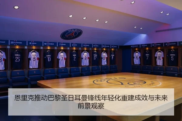 恩里克推动巴黎圣日耳曼锋线年轻化重建成效与未来前景观察
