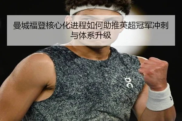 曼城福登核心化进程如何助推英超冠军冲刺与体系升级