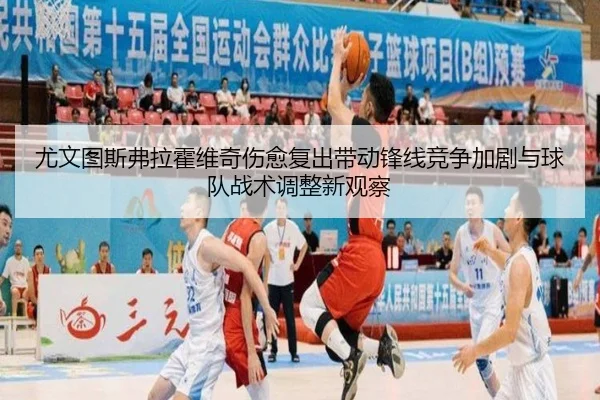 尤文图斯弗拉霍维奇伤愈复出带动锋线竞争加剧与球队战术调整新观察（kaiyun）
