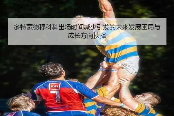 多特蒙德穆科科出场时间减少引发的未来发展困局与成长方向抉择（kaiyun）