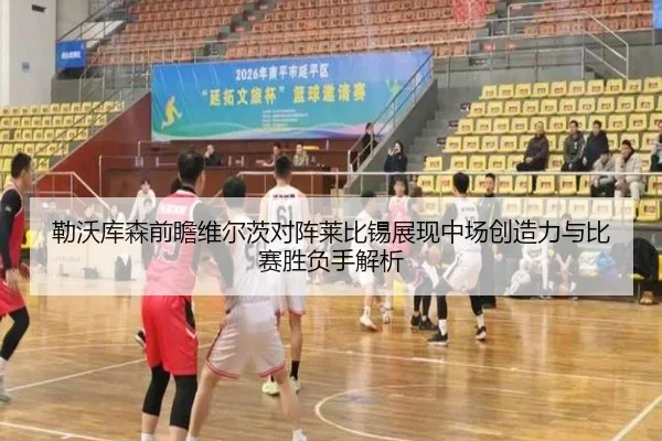勒沃库森前瞻维尔茨对阵莱比锡展现中场创造力与比赛胜负手解析