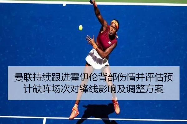 曼联持续跟进霍伊伦背部伤情并评估预计缺阵场次对锋线影响及调整方案 - kaiyun