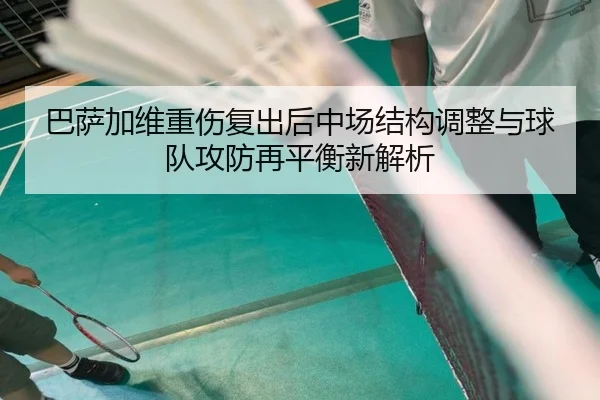 巴萨加维重伤复出后中场结构调整与球队攻防再平衡新解析（kaiyun）
