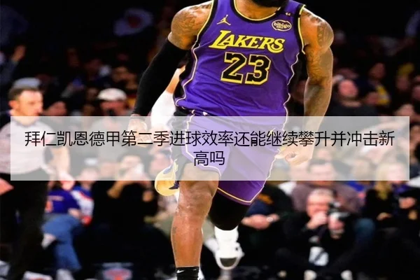 拜仁凯恩德甲第二季进球效率还能继续攀升并冲击新高吗 - kaiyun