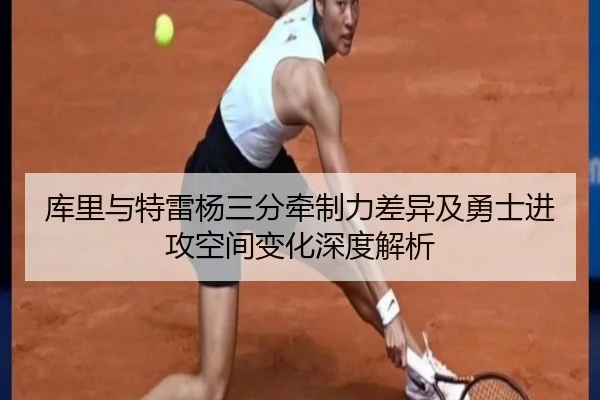 库里与特雷杨三分牵制力差异及勇士进攻空间变化深度解析