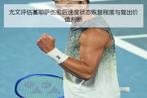 尤文评估基耶萨伤愈后速度状态恢复程度与复出价值判断