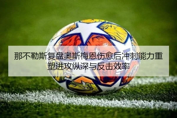 那不勒斯复盘奥斯梅恩伤愈后冲刺能力重塑进攻纵深与反击效率（kaiyun）